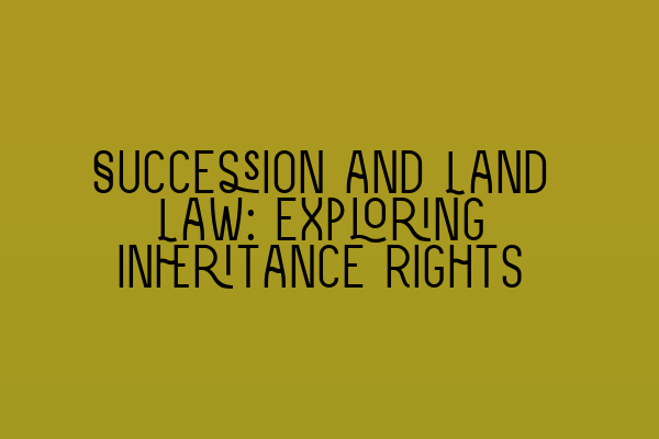 Featured image for Succession and Land Law: Exploring Inheritance Rights
