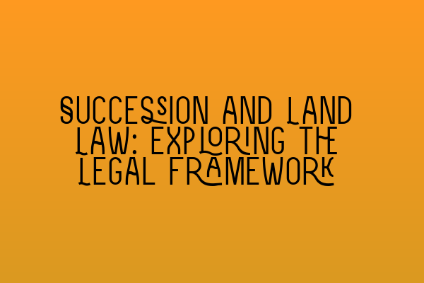 Succession and Land Law: Exploring the Legal Framework