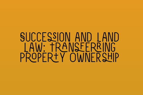 Succession and Land Law: Transferring Property Ownership