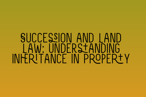 Featured image for Succession and Land Law: Understanding Inheritance in Property