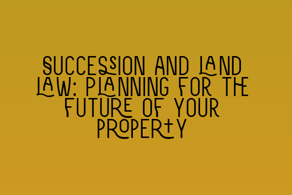 Featured image for Succession and land law: Planning for the future of your property