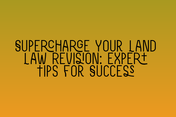 Supercharge Your Land Law Revision: Expert Tips for Success