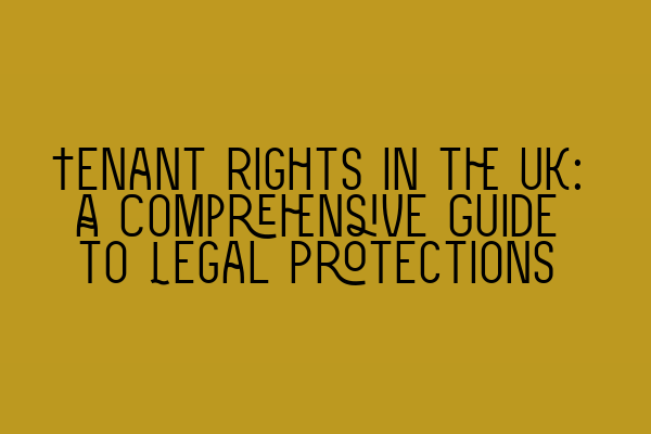 Tenant Rights in the UK: A Comprehensive Guide to Legal Protections