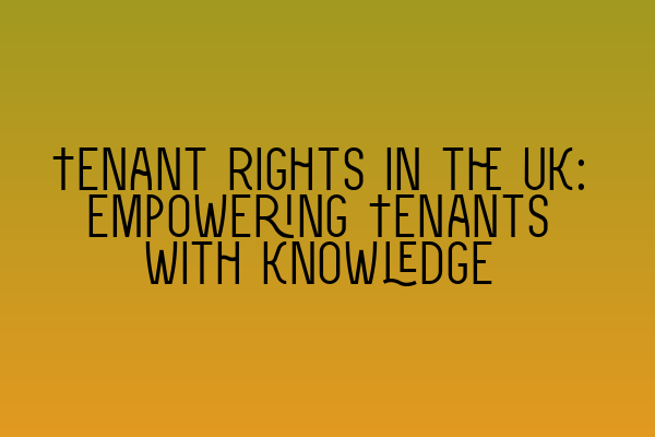 Tenant Rights in the UK: Empowering Tenants with Knowledge