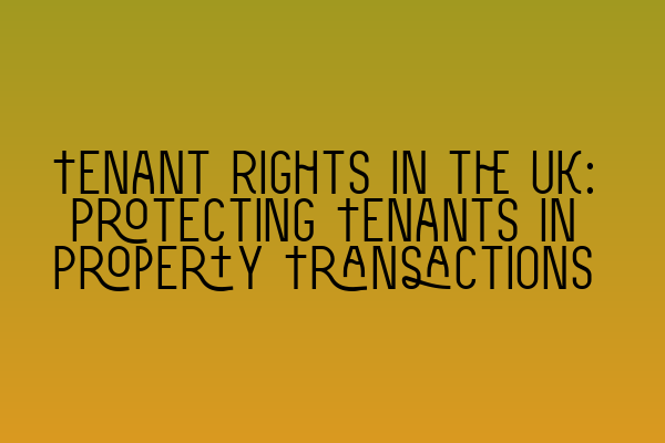 Tenant Rights in the UK: Protecting Tenants in Property Transactions