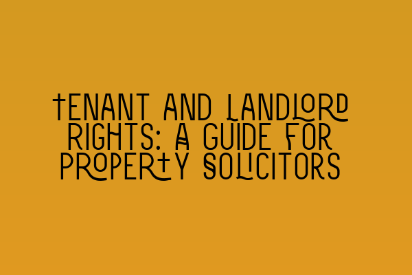 Tenant and Landlord Rights: A Guide for Property Solicitors