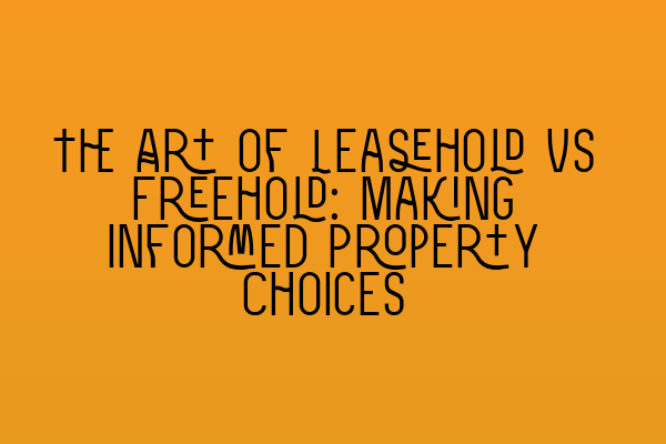 The Art of Leasehold vs Freehold: Making Informed Property Choices