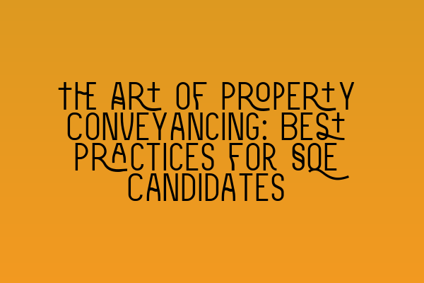 Featured image for The Art of Property Conveyancing: Best Practices for SQE Candidates