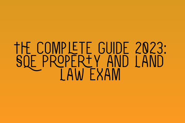 The Complete Guide 2023: SQE Property and Land Law Exam