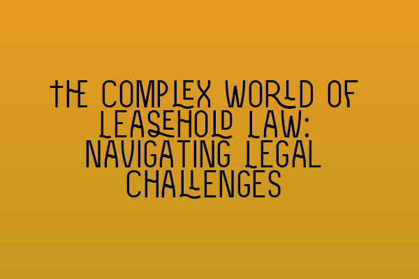 Featured image for The Complex World of Leasehold Law: Navigating Legal Challenges