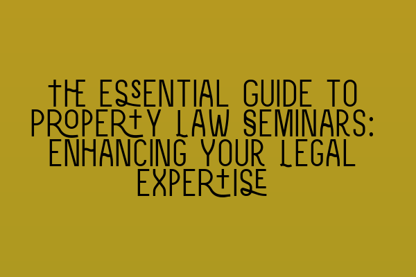 Featured image for The Essential Guide to Property Law Seminars: Enhancing Your Legal Expertise
