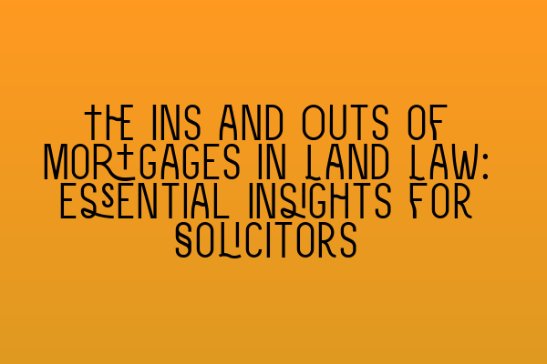 Featured image for The Ins and Outs of Mortgages in Land Law: Essential Insights for Solicitors