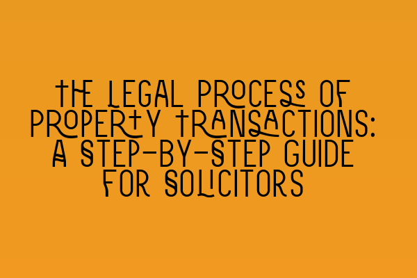 Featured image for The Legal Process of Property Transactions: A Step-by-Step Guide for Solicitors