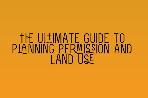 The Ultimate Guide to Planning Permission and Land Use