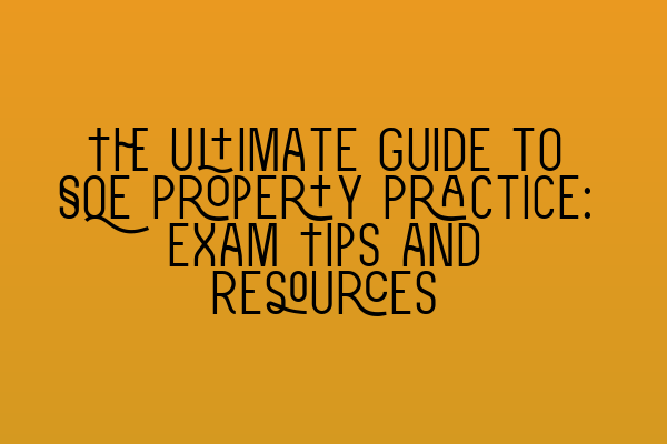 Featured image for The Ultimate Guide to SQE Property Practice: Exam Tips and Resources