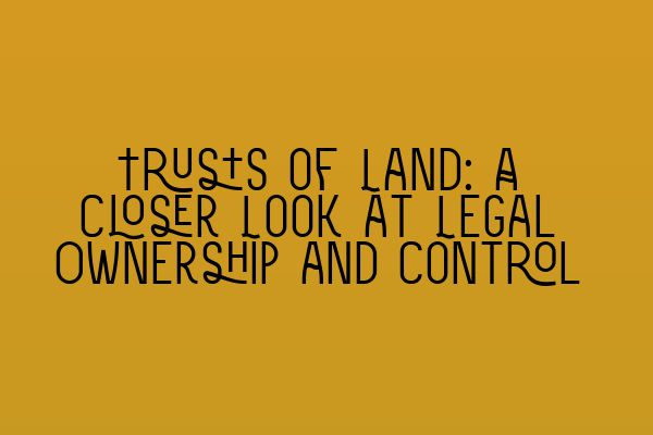 Featured image for Trusts of Land: A Closer Look at Legal Ownership and Control