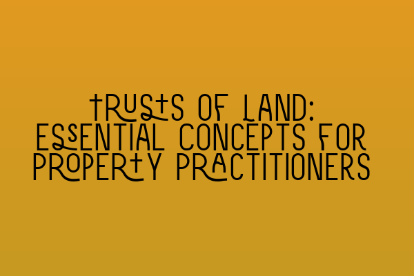 Trusts of Land: Essential Concepts for Property Practitioners