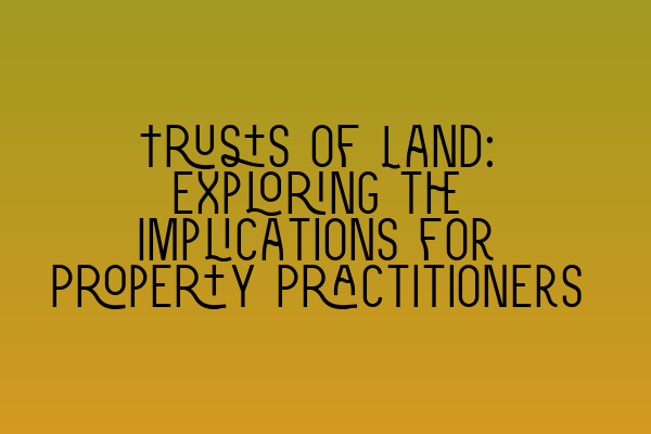 Featured image for Trusts of Land: Exploring the Implications for Property Practitioners