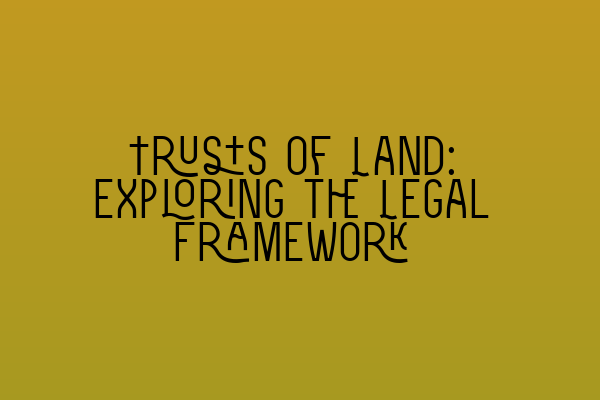 Trusts of Land: Exploring the Legal Framework