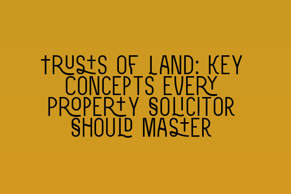 Trusts of Land: Key Concepts Every Property Solicitor Should Master