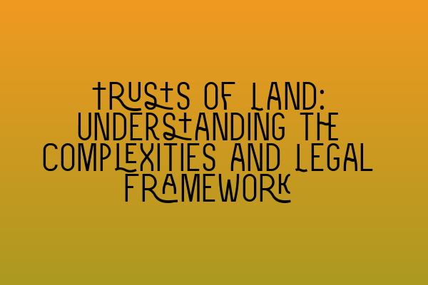 Trusts of Land: Understanding the Complexities and Legal Framework