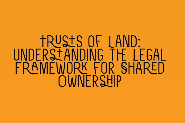 Featured image for Trusts of Land: Understanding the Legal Framework for Shared Ownership