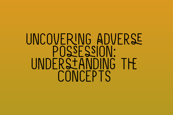 Featured image for Uncovering Adverse Possession: Understanding the Concepts