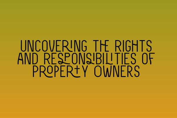 Featured image for Uncovering the Rights and Responsibilities of Property Owners