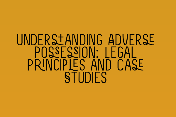 Understanding Adverse Possession: Legal Principles and Case Studies