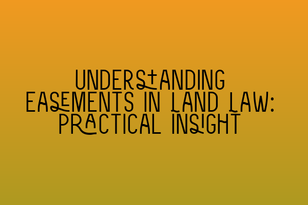 Understanding Easements in Land Law: Practical Insight