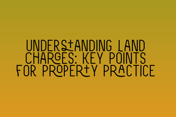 Understanding Land Charges: Key Points for Property Practice