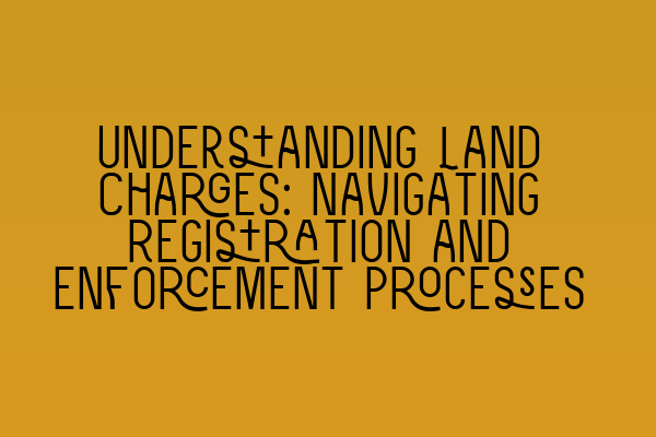 Featured image for Understanding Land Charges: Navigating Registration and Enforcement Processes