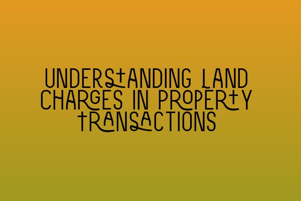 Understanding Land Charges in Property Transactions