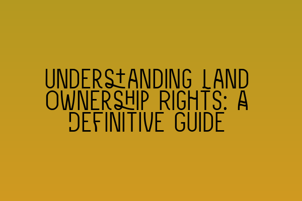 Featured image for Understanding Land Ownership Rights: A Definitive Guide