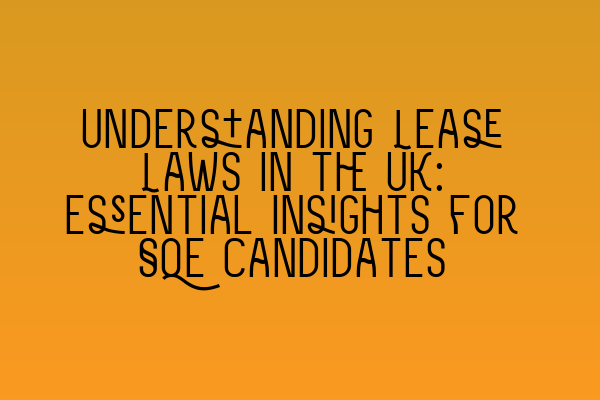 Understanding Lease Laws in the UK: Essential Insights for SQE Candidates