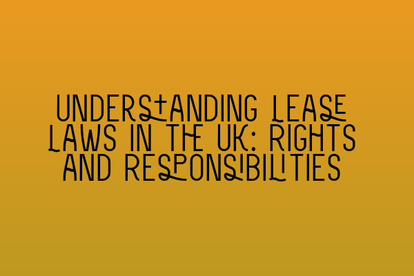 Featured image for Understanding Lease Laws in the UK: Rights and Responsibilities
