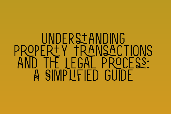 Understanding Property Transactions and the Legal Process: A Simplified Guide