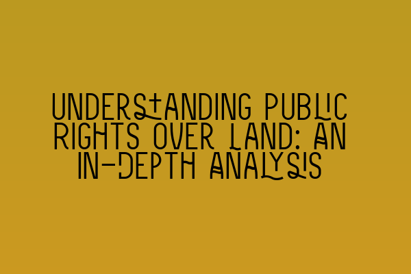 Understanding Public Rights over Land: An In-Depth Analysis