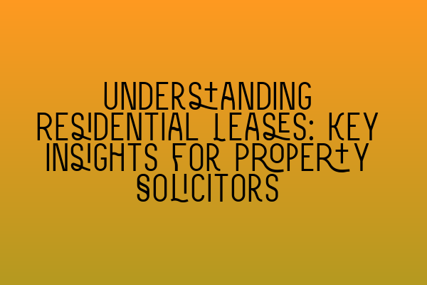 Featured image for Understanding Residential Leases: Key Insights for Property Solicitors