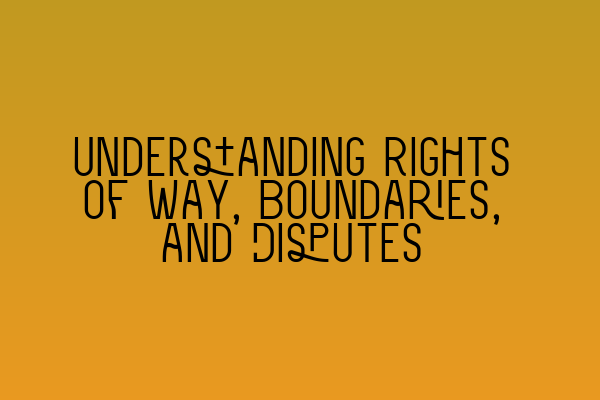 Featured image for Understanding Rights of Way, Boundaries, and Disputes