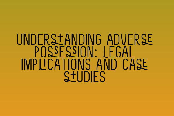 Featured image for Understanding adverse possession: Legal implications and case studies