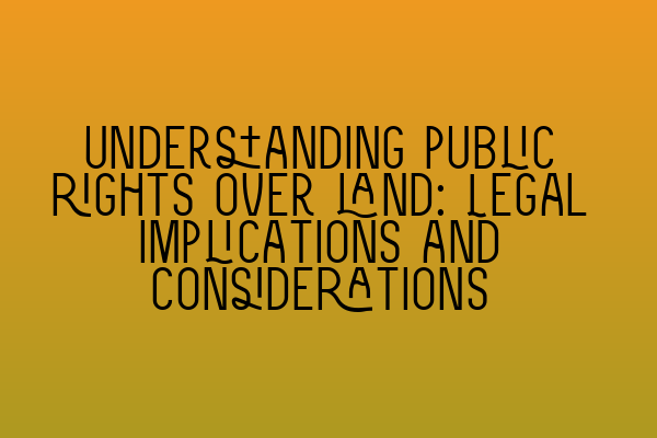 Understanding public rights over land: Legal implications and considerations