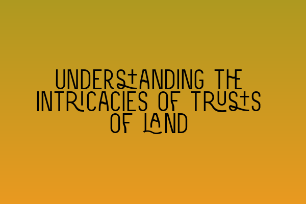 Understanding the intricacies of trusts of land