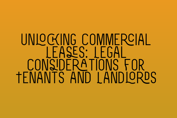 Unlocking Commercial Leases: Legal Considerations for Tenants and Landlords