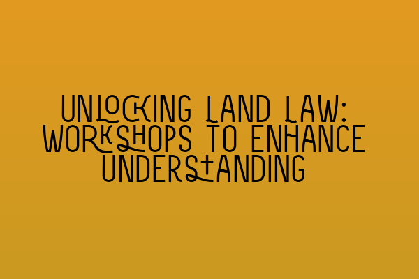 Featured image for Unlocking Land Law: Workshops to Enhance Understanding