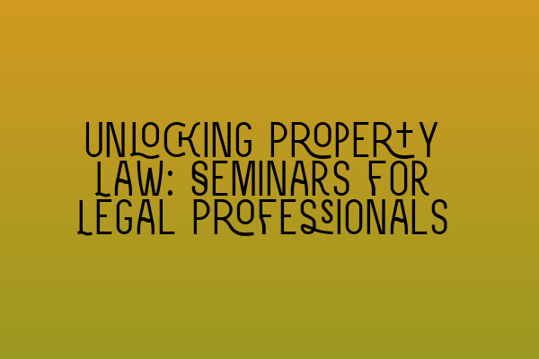 Unlocking Property Law: Seminars for Legal Professionals