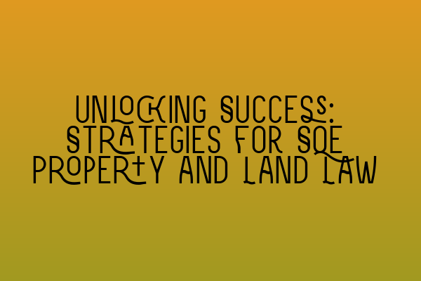 Unlocking Success: Strategies for SQE Property and Land Law