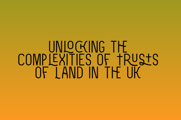 Featured image for Unlocking the Complexities of Trusts of Land in the UK