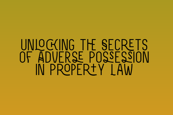 Unlocking the Secrets of Adverse Possession in Property Law