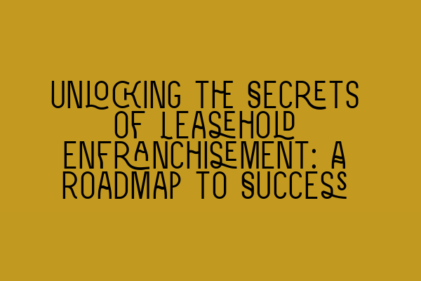 Featured image for Unlocking the Secrets of Leasehold Enfranchisement: A Roadmap to Success